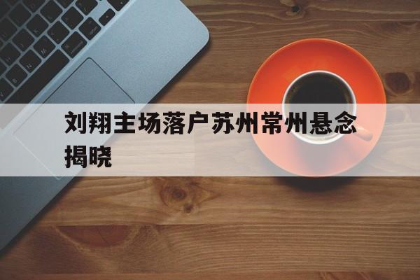 包含刘翔主场落户苏州常州悬念揭晓的词条|PG电子模拟器
